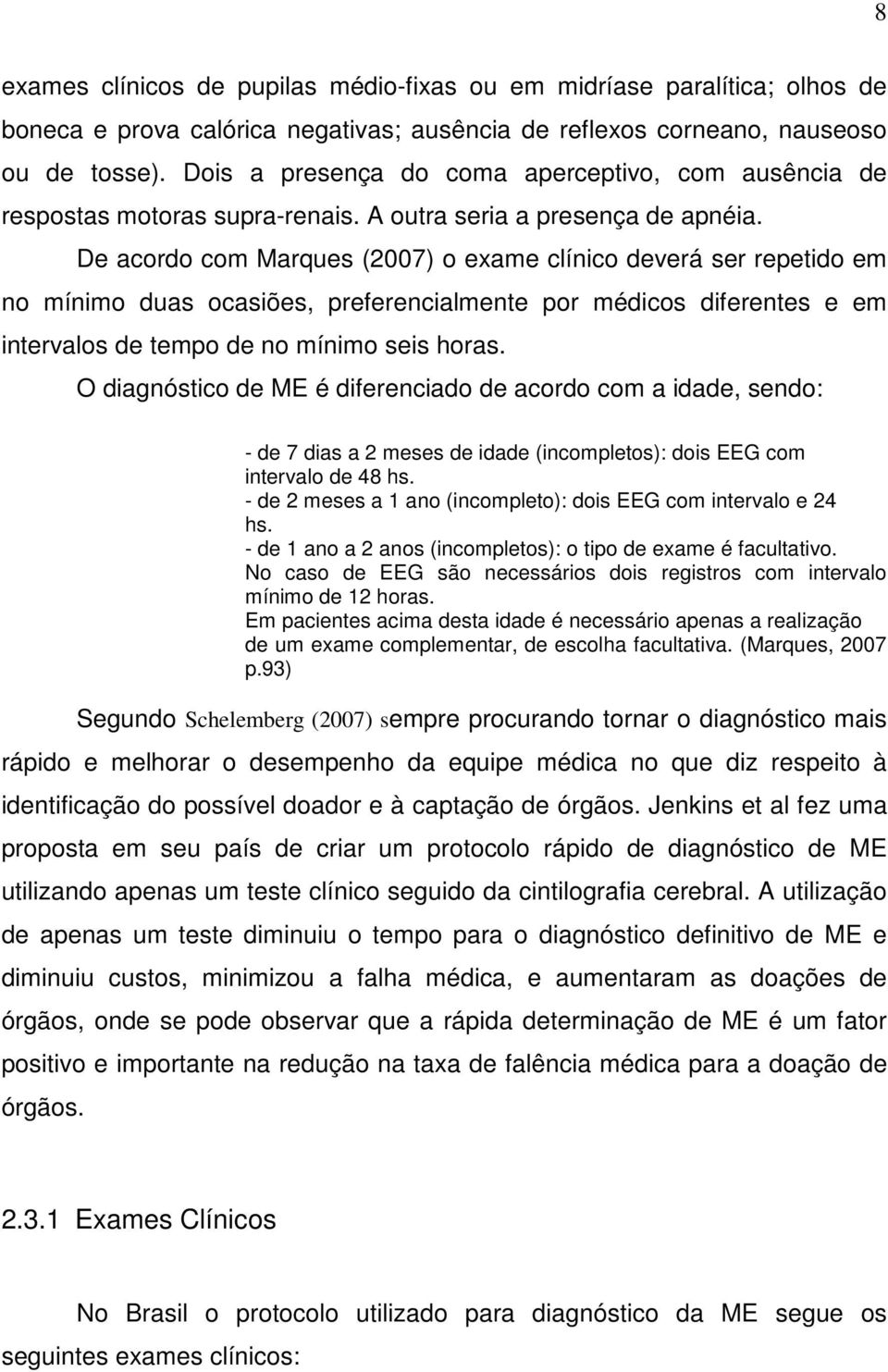 De acordo com Marques (2007) o exame clínico deverá ser repetido em no mínimo duas ocasiões, preferencialmente por médicos diferentes e em intervalos de tempo de no mínimo seis horas.