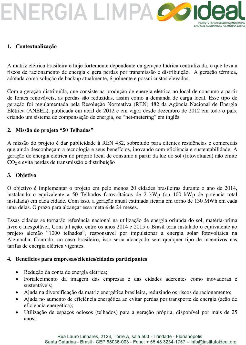 Com a geração distribuída, que consiste na produção de energia elétrica no local de consumo a partir de fontes renováveis, as perdas são reduzidas, assim como a demanda de carga local.