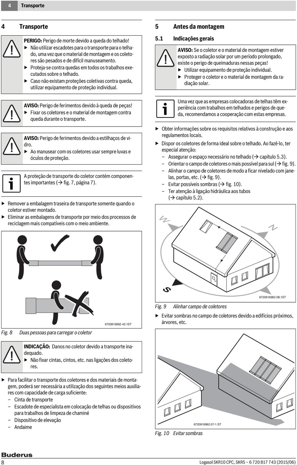 Proteja-se contra quedas em todos os trabalhos executados sobre o telhado. Caso não existam proteções coletivas contra queda, utilizar equipamento de proteção individual.