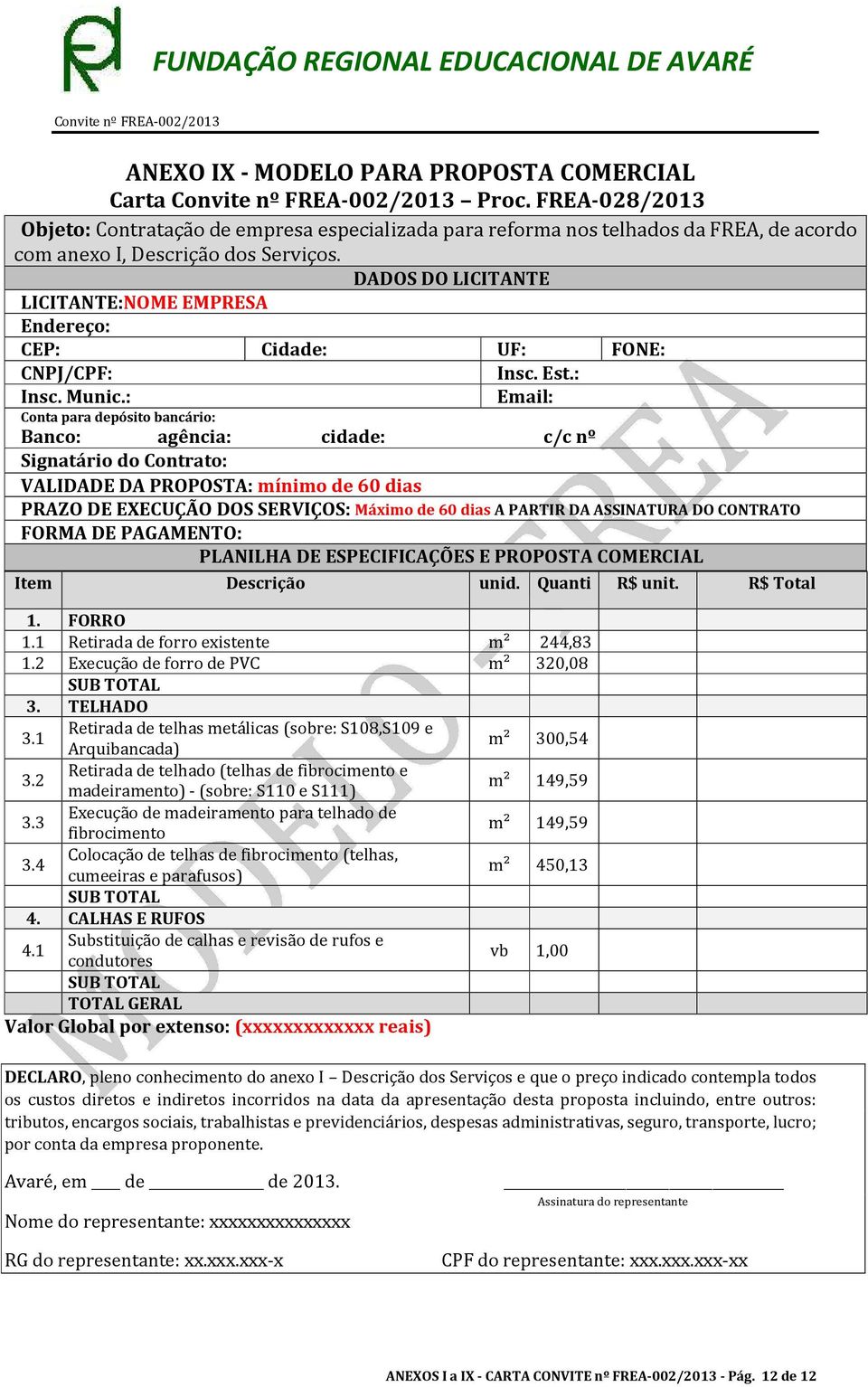 : Email: Conta para depósito bancário: Banco: agência: cidade: c/c nº Signatário do Contrato: VALIDADE DA PROPOSTA: mínimo de 60 dias PRAZO DE EXECUÇÃO DOS SERVIÇOS: Máximo de 60 dias A PARTIR DA