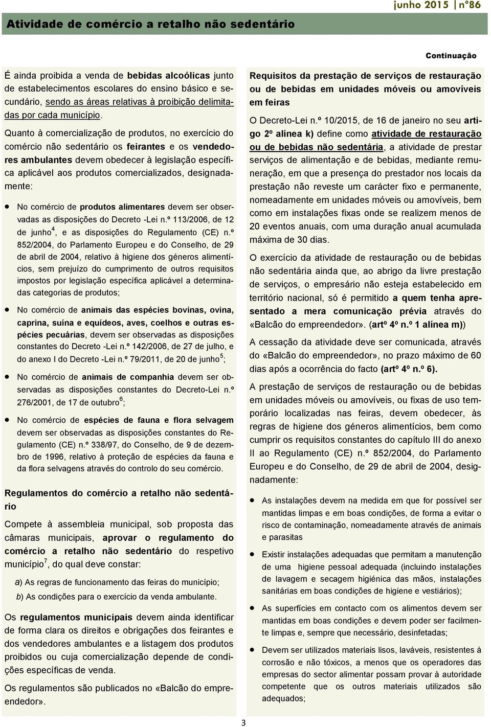 Quanto à comercialização de produtos, no exercício do comércio não sedentário os feirantes e os vendedores ambulantes devem obedecer à legislação específica aplicável aos produtos comercializados,