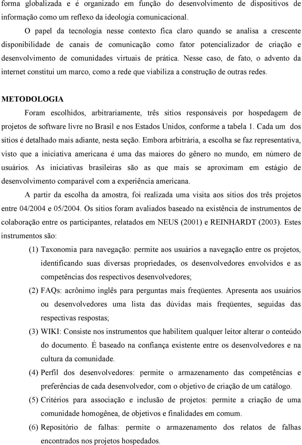 de prática. Nesse caso, de fato, o advento da internet constitui um marco, como a rede que viabiliza a construção de outras redes.