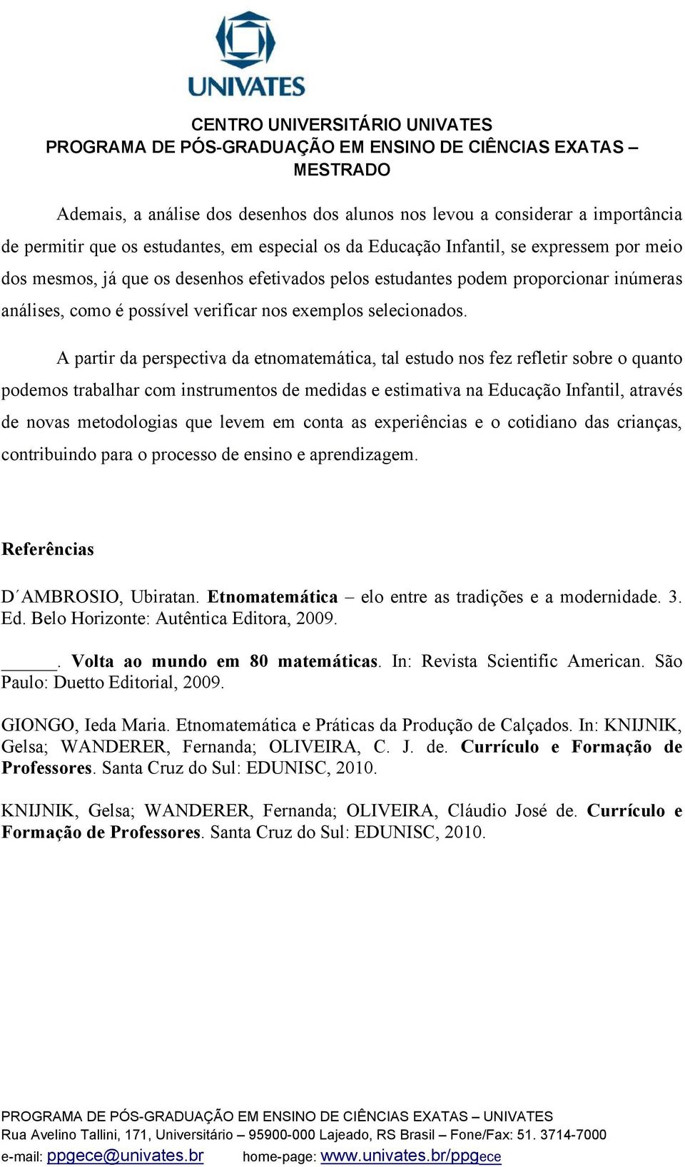 A partir da perspectiva da etnomatemática, tal estudo nos fez refletir sobre o quanto podemos trabalhar com instrumentos de medidas e estimativa na Educação Infantil, através de novas metodologias