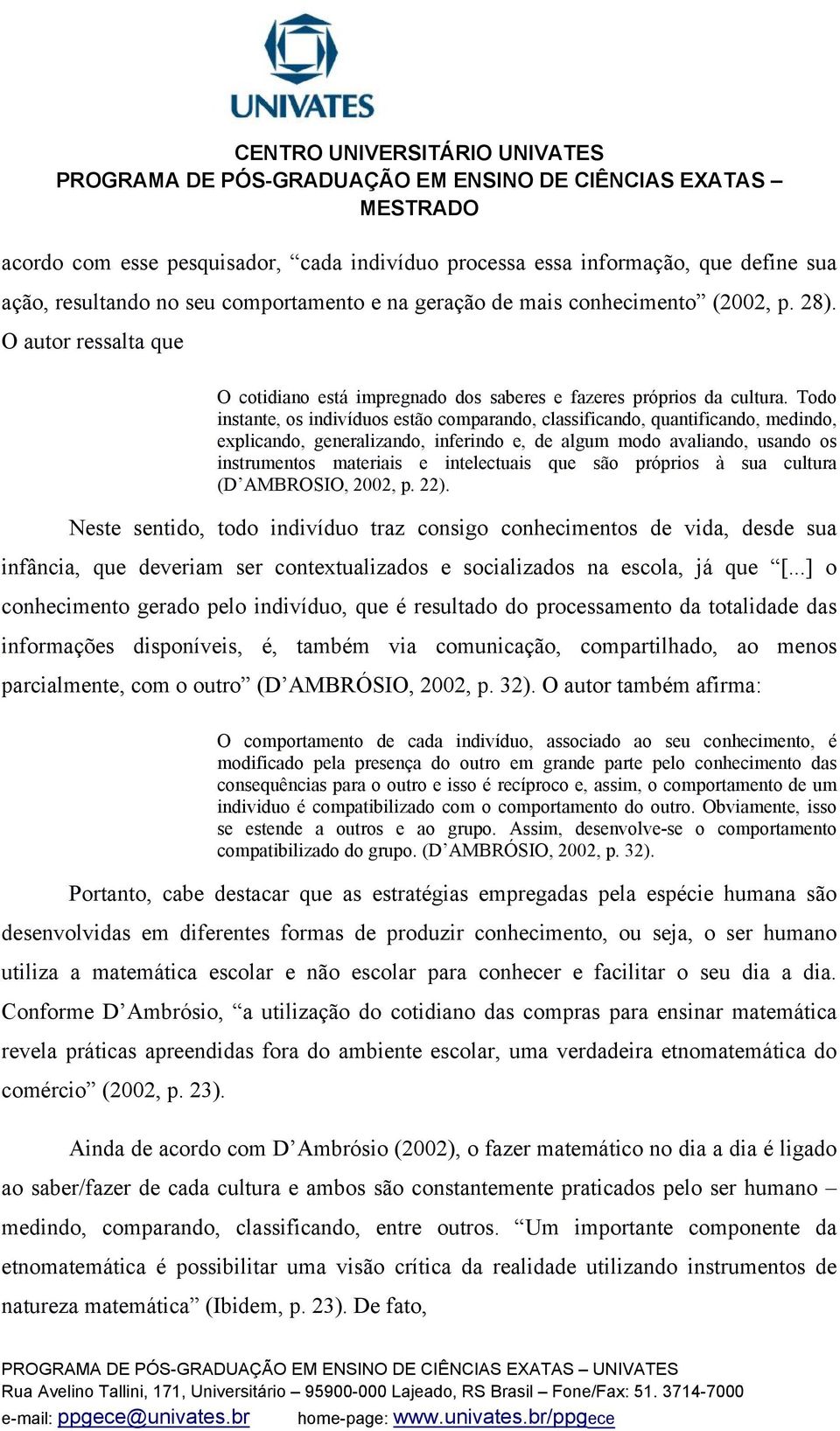 Todo instante, os indivíduos estão comparando, classificando, quantificando, medindo, explicando, generalizando, inferindo e, de algum modo avaliando, usando os instrumentos materiais e intelectuais