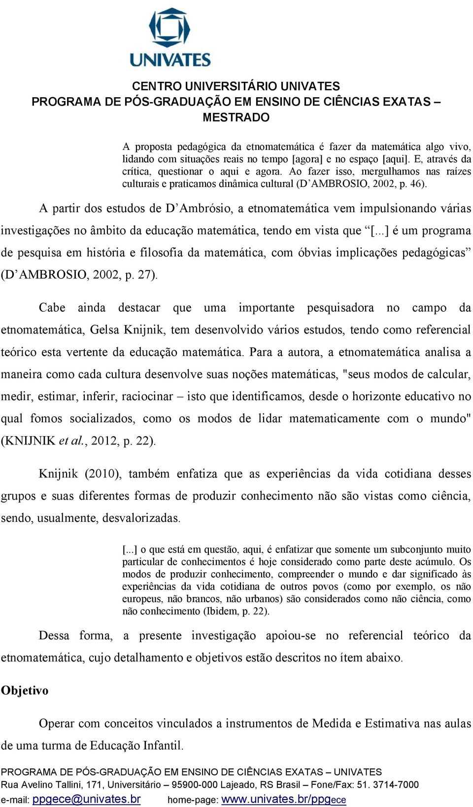 A partir dos estudos de D Ambrósio, a etnomatemática vem impulsionando várias investigações no âmbito da educação matemática, tendo em vista que [.