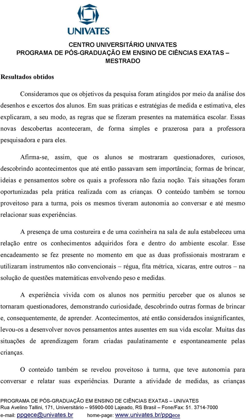 Essas novas descobertas aconteceram, de forma simples e prazerosa para a professora pesquisadora e para eles.