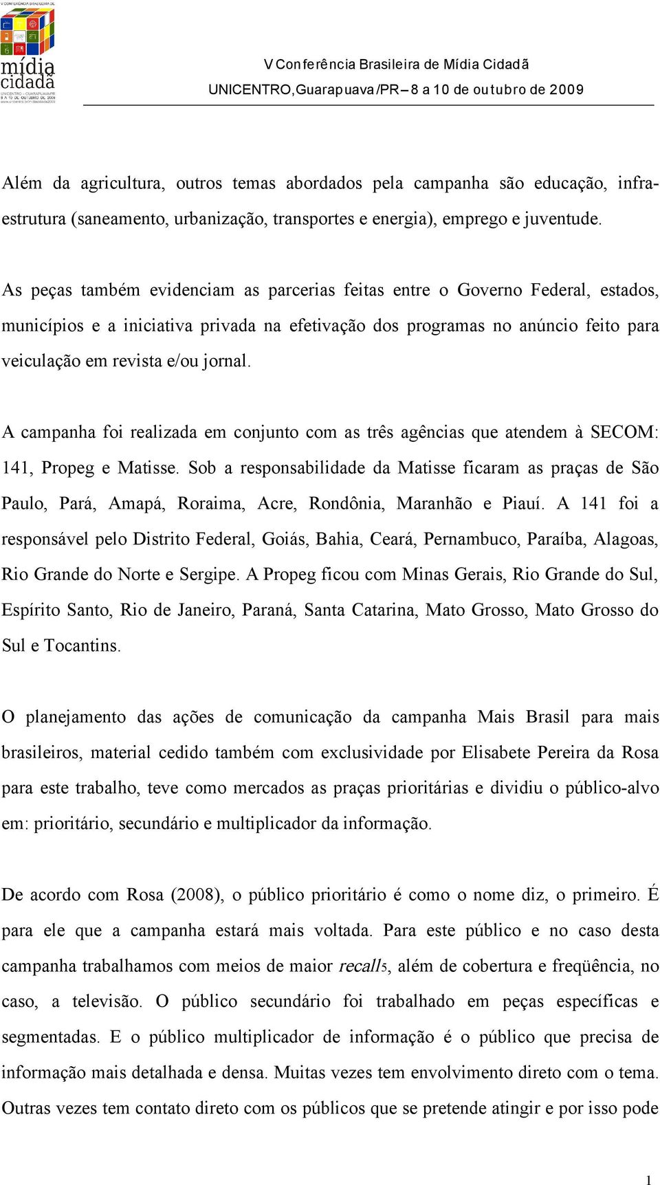 A campanha foi realizada em conjunto com as três agências que atendem à SECOM: 141, Propeg e Matisse.