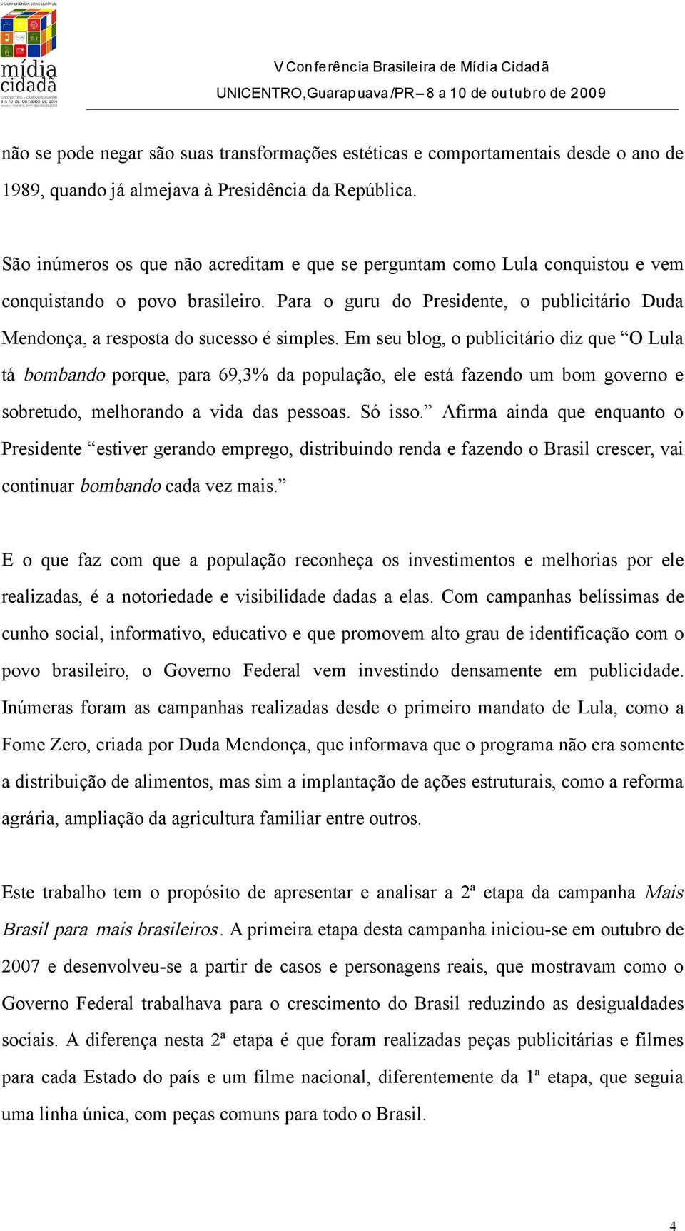 Para o guru do Presidente, o publicitário Duda Mendonça, a resposta do sucesso é simples.