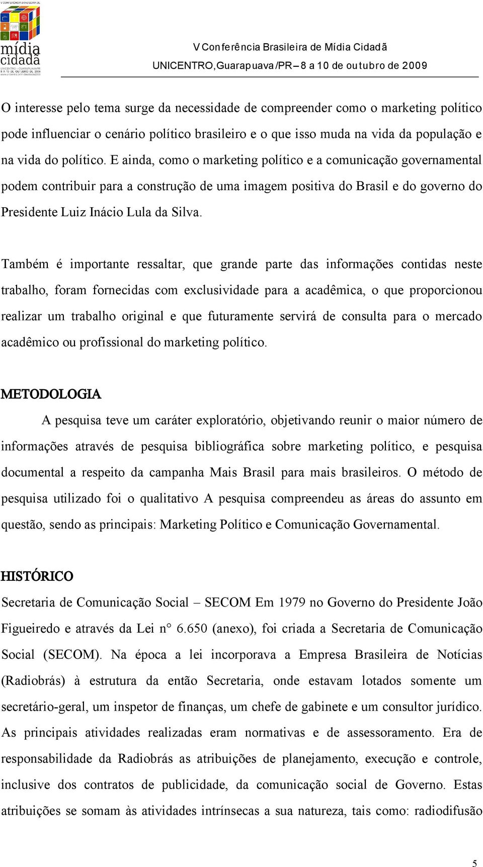 Também é importante ressaltar, que grande parte das informações contidas neste trabalho, foram fornecidas com exclusividade para a acadêmica, o que proporcionou realizar um trabalho original e que