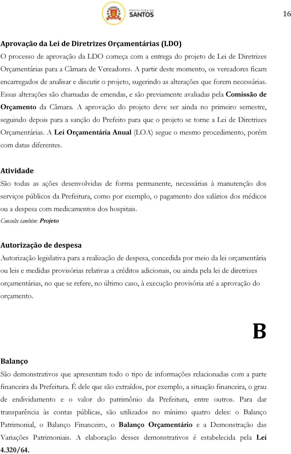 Essas alterações são chamadas de emendas, e são previamente avaliadas pela Comissão de Orçamento da Câmara.