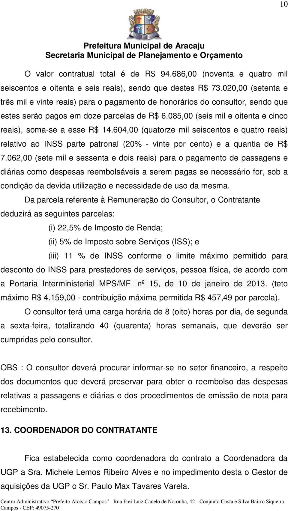 085,00 (seis mil e oitenta e cinco reais), soma-se a esse R$ 14.604,00 (quatorze mil seiscentos e quatro reais) relativo ao INSS parte patronal (20% - vinte por cento) e a quantia de R$ 7.