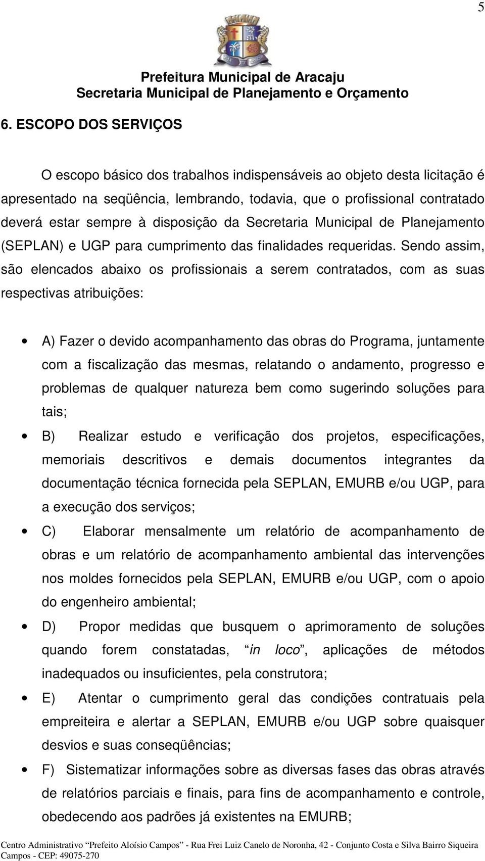 Sendo assim, são elencados abaixo os profissionais a serem contratados, com as suas respectivas atribuições: A) Fazer o devido acompanhamento das obras do Programa, juntamente com a fiscalização das