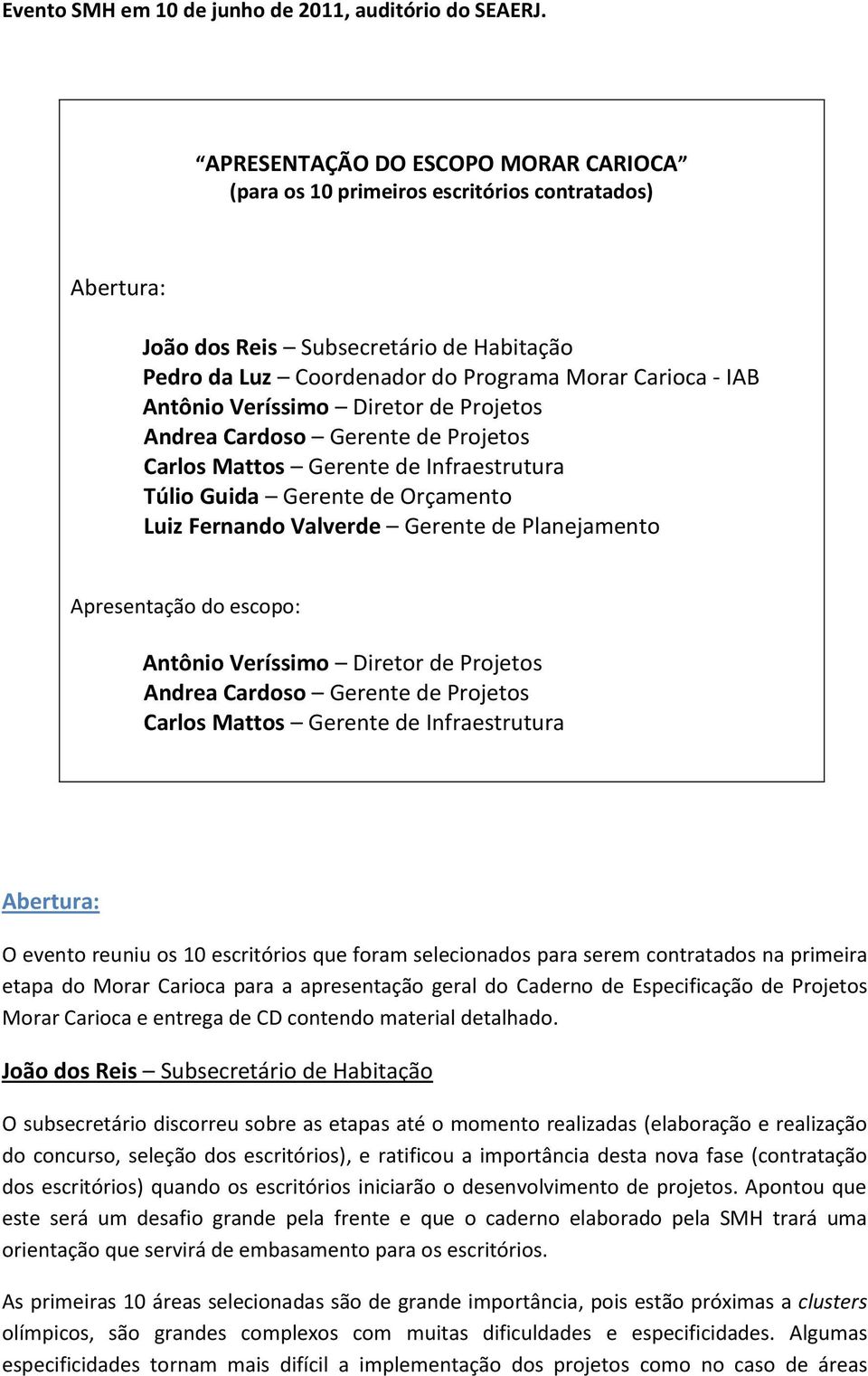 Veríssimo Diretor de Projetos Andrea Cardoso Gerente de Projetos Carlos Mattos Gerente de Infraestrutura Túlio Guida Gerente de Orçamento Luiz Fernando Valverde Gerente de Planejamento Apresentação