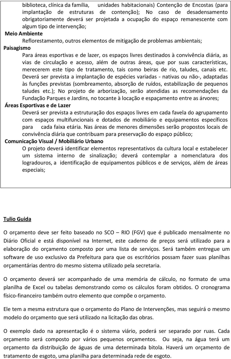 livres destinados à convivência diária, as vias de circulação e acesso, além de outras áreas, que por suas características, merecerem este tipo de tratamento, tais como beiras de rio, taludes, canais