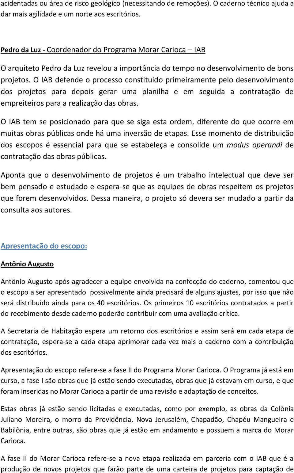 O IAB defende o processo constituído primeiramente pelo desenvolvimento dos projetos para depois gerar uma planilha e em seguida a contratação de empreiteiros para a realização das obras.