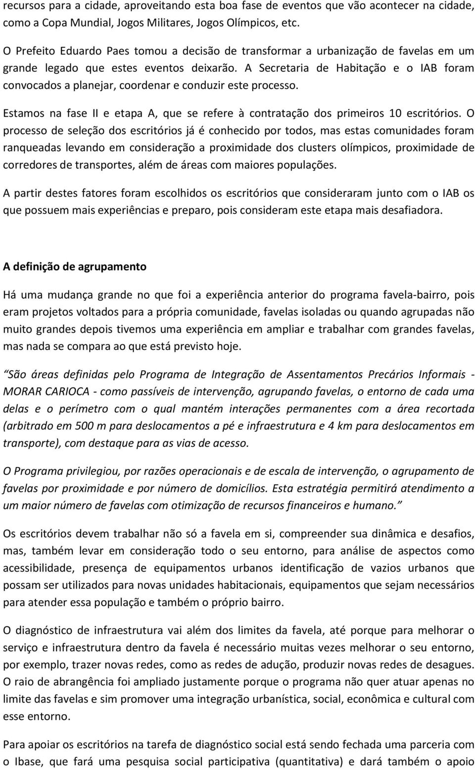 A Secretaria de Habitação e o IAB foram convocados a planejar, coordenar e conduzir este processo. Estamos na fase II e etapa A, que se refere à contratação dos primeiros 10 escritórios.