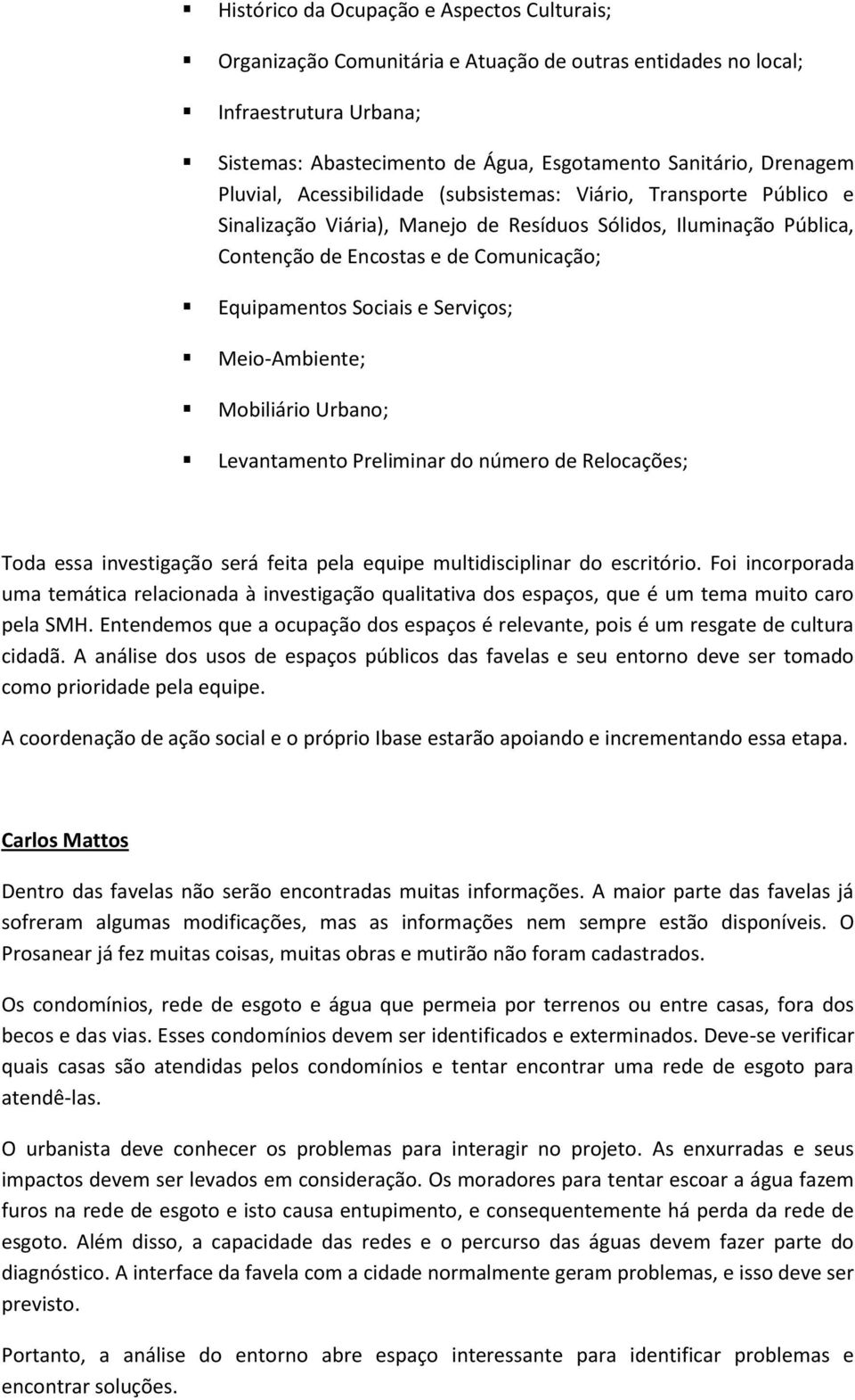 Serviços; Meio-Ambiente; Mobiliário Urbano; Levantamento Preliminar do número de Relocações; Toda essa investigação será feita pela equipe multidisciplinar do escritório.