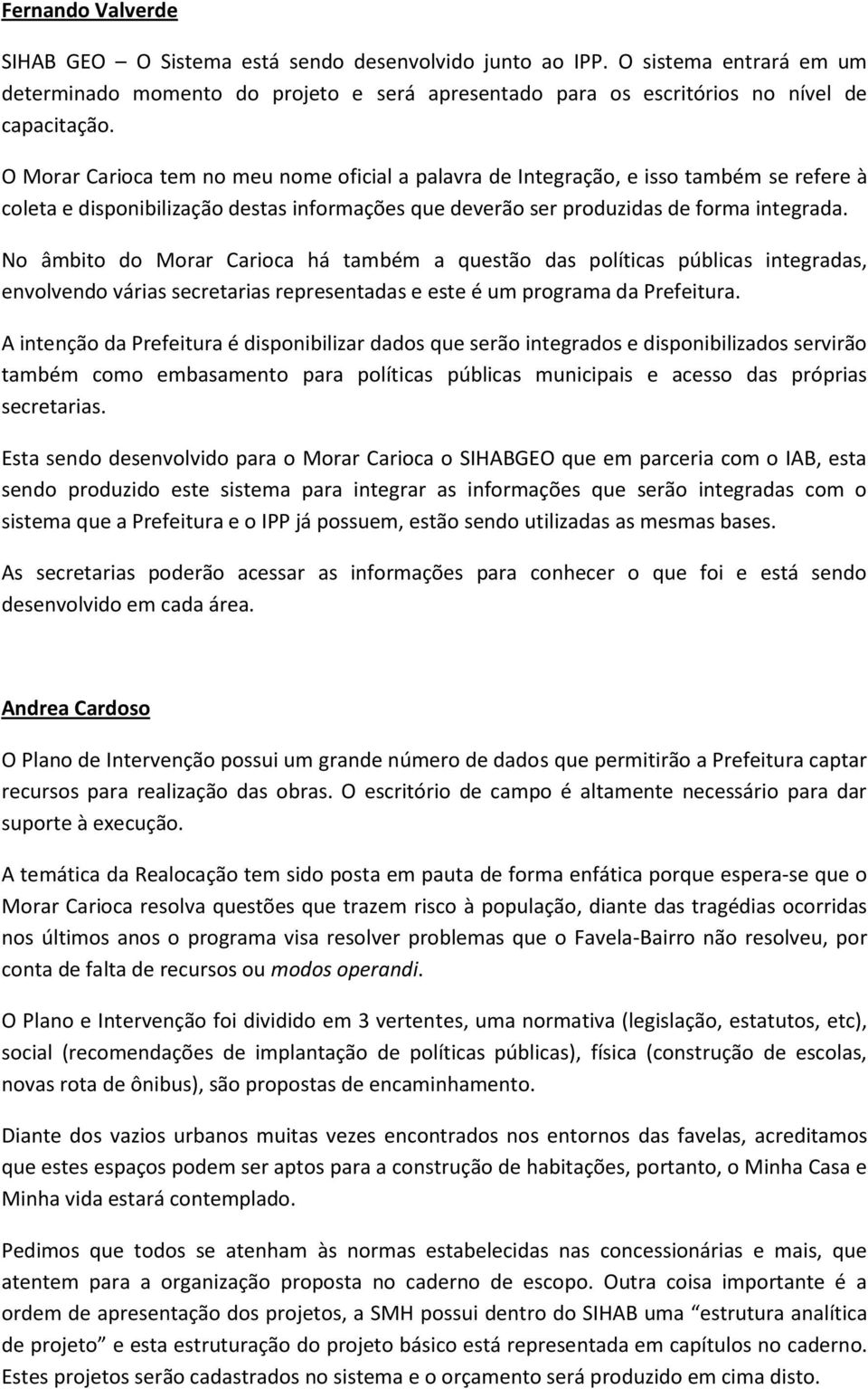 No âmbito do Morar Carioca há também a questão das políticas públicas integradas, envolvendo várias secretarias representadas e este é um programa da Prefeitura.