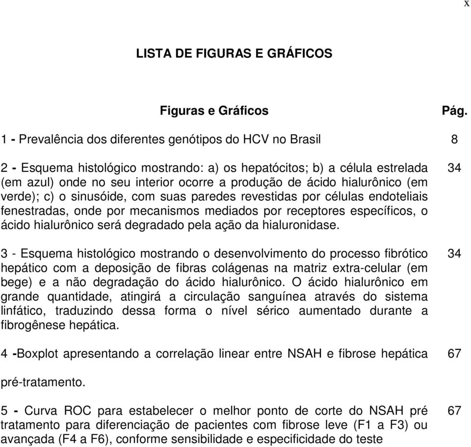 hialurônico (em verde); c) o sinusóide, com suas paredes revestidas por células endoteliais fenestradas, onde por mecanismos mediados por receptores específicos, o ácido hialurônico será degradado