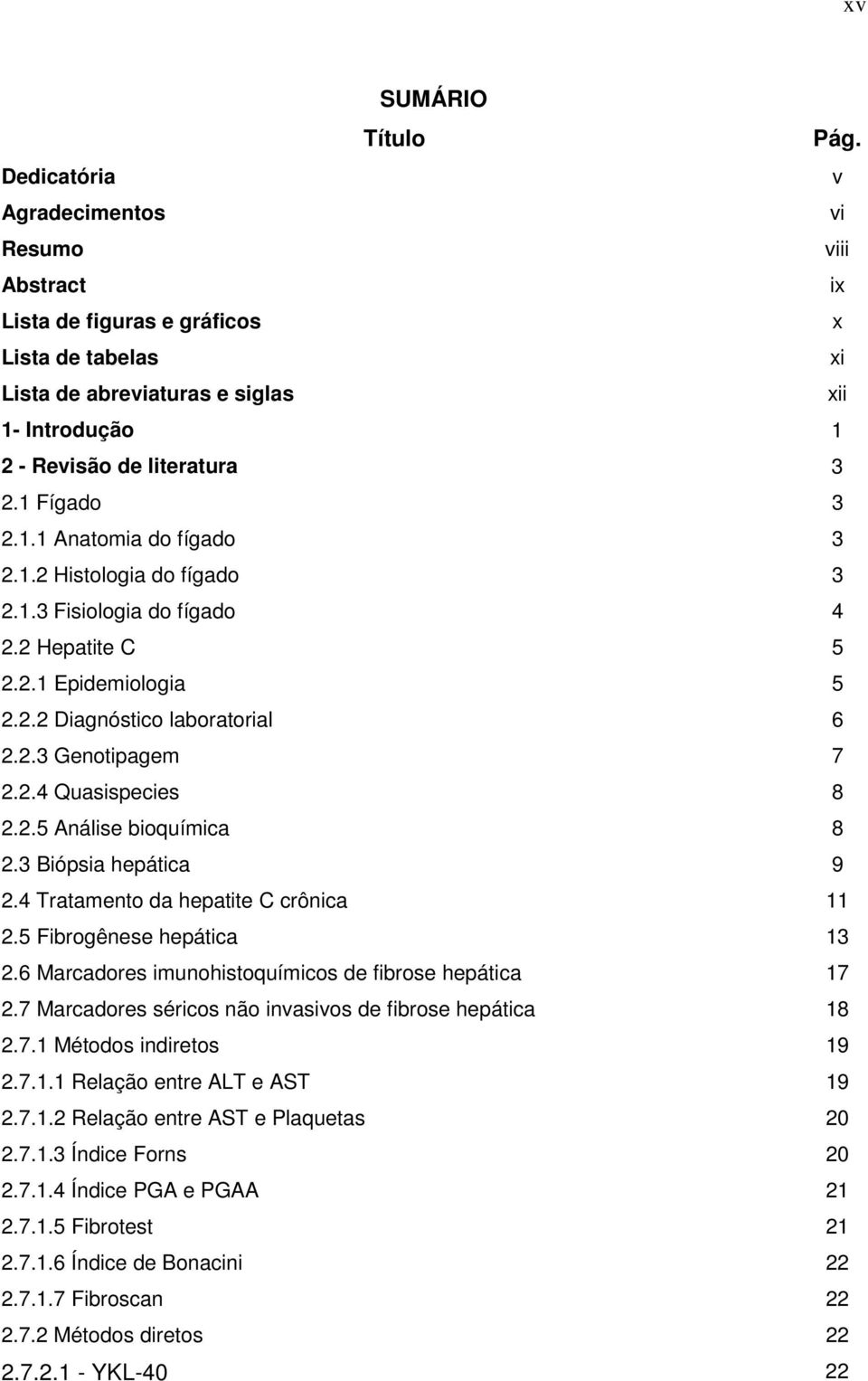 1.1 Anatomia do fígado 3 2.1.2 Histologia do fígado 3 2.1.3 Fisiologia do fígado 4 2.2 Hepatite C 5 2.2.1 Epidemiologia 5 2.2.2 Diagnóstico laboratorial 6 2.2.3 Genotipagem 7 2.2.4 Quasispecies 8 2.2.5 Análise bioquímica 8 2.