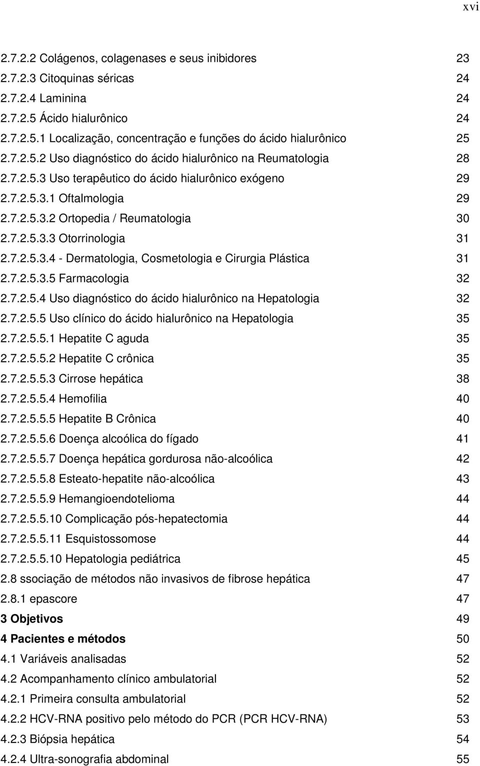 7.2.5.3.4 - Dermatologia, Cosmetologia e Cirurgia Plástica 31 2.7.2.5.3.5 Farmacologia 32 2.7.2.5.4 Uso diagnóstico do ácido hialurônico na Hepatologia 32 2.7.2.5.5 Uso clínico do ácido hialurônico na Hepatologia 35 2.