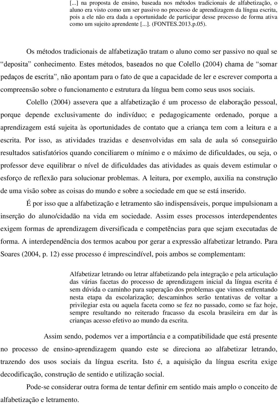 Os métodos tradicionais de alfabetização tratam o aluno como ser passivo no qual se deposita conhecimento.