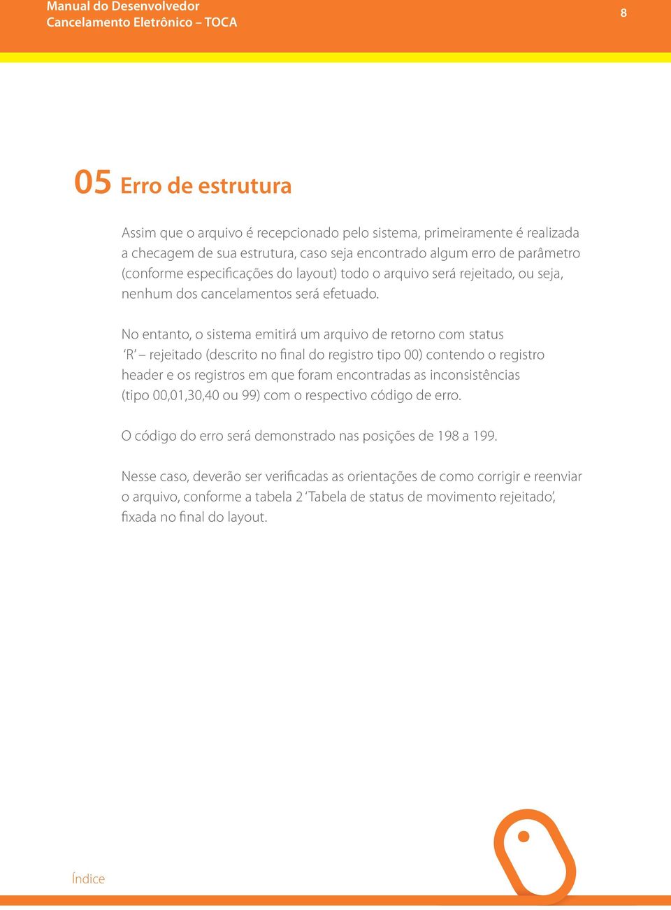 No entanto, o sistema emitirá um arquivo de retorno com status R rejeitado (descrito no final do registro tipo 00) contendo o registro header e os registros em que foram encontradas as