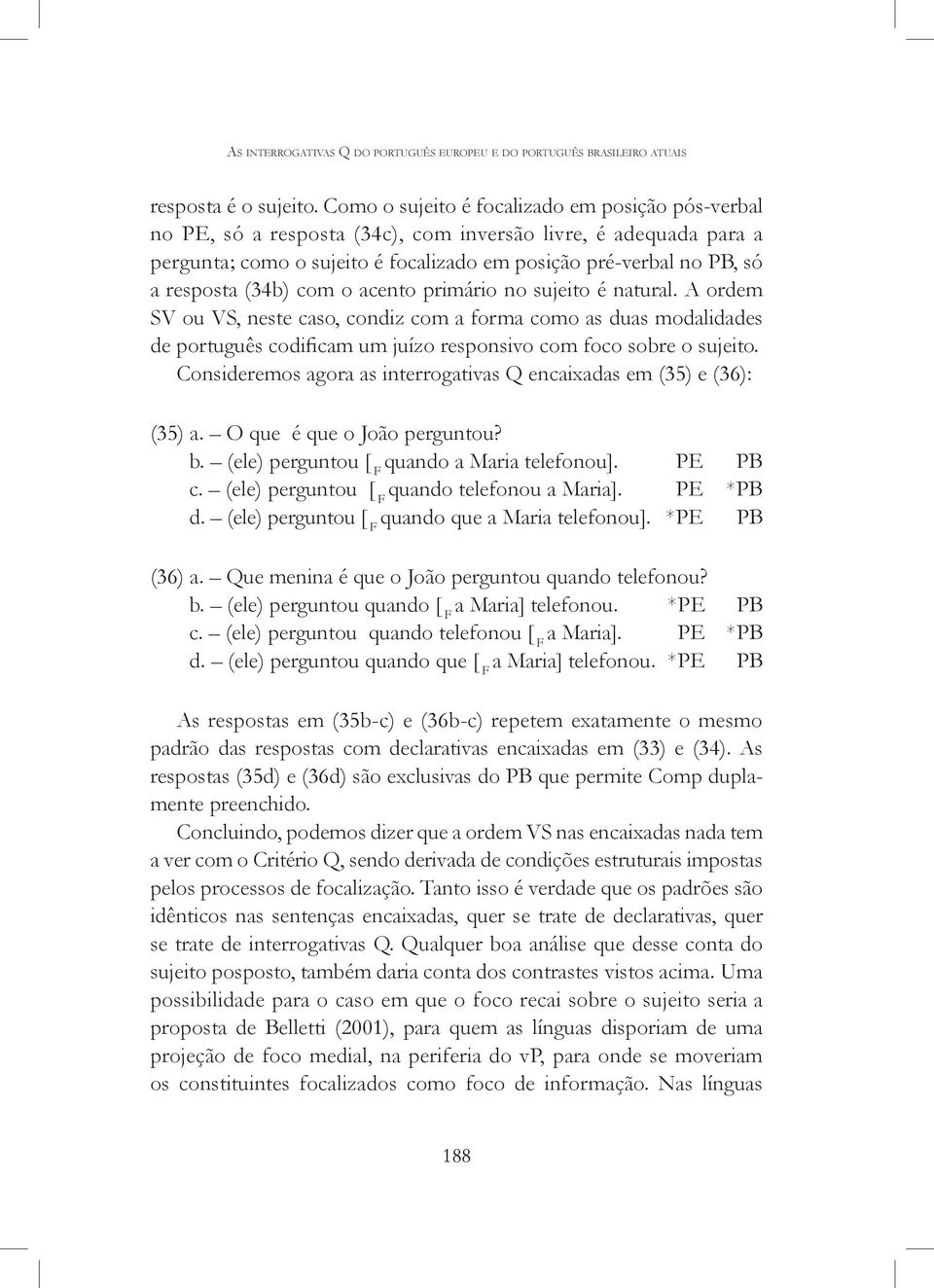 (34b) com o acento primário no sujeito é natural. A ordem SV ou VS, neste caso, condiz com a forma como as duas modalidades de português codificam um juízo responsivo com foco sobre o sujeito.