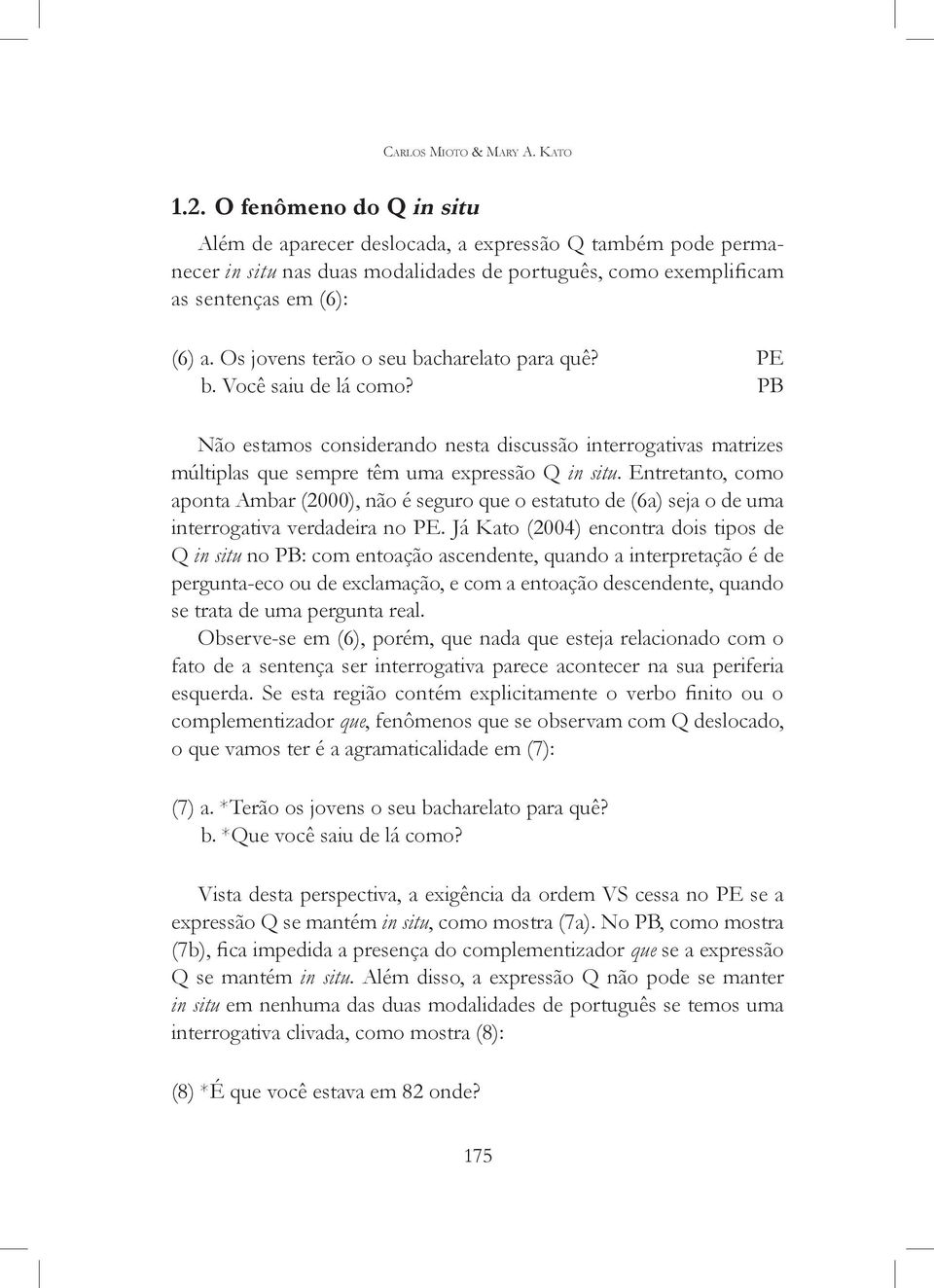 Os jovens terão o seu bacharelato para quê? PE b. Você saiu de lá como? PB Não estamos considerando nesta discussão interrogativas matrizes múltiplas que sempre têm uma expressão Q in situ.