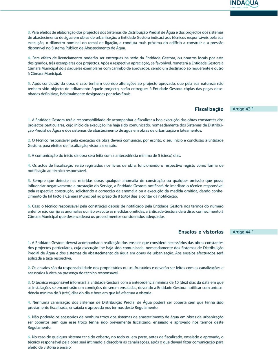 Para efeito de licenciamento poderão ser entregues na sede da Entidade Gestora, ou noutros locais por esta designados, três exemplares dos projectos.