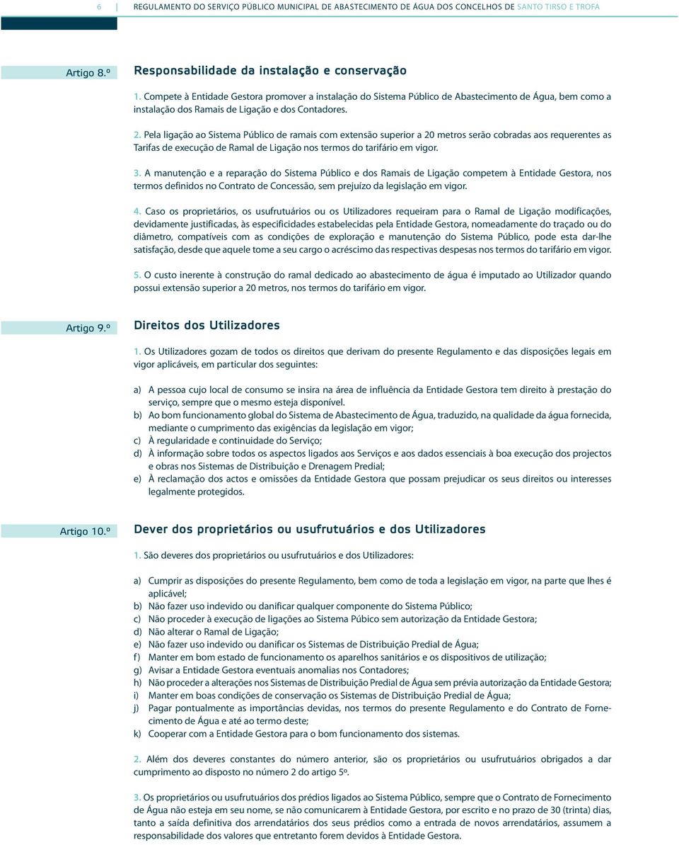 Pela ligação ao Sistema Público de ramais com extensão superior a 20 metros serão cobradas aos requerentes as Tarifas de execução de Ramal de Ligação nos termos do tarifário em vigor. 3.