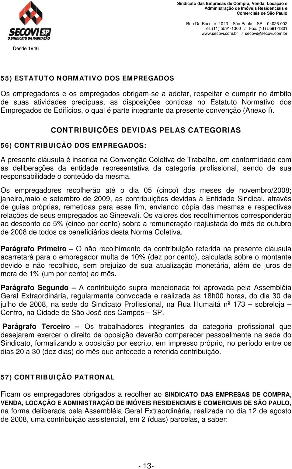 CONTRIBUIÇÕES DEVIDAS PELAS CATEGORIAS 56) CONTRIBUIÇÃO DOS EMPREGADOS: A presente cláusula é inserida na Convenção Coletiva de Trabalho, em conformidade com as deliberações da entidade