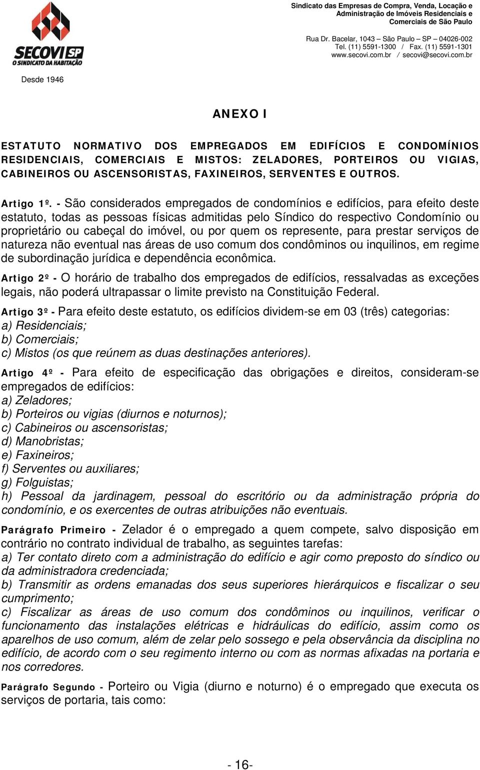 - São considerados empregados de condomínios e edifícios, para efeito deste estatuto, todas as pessoas físicas admitidas pelo Síndico do respectivo Condomínio ou proprietário ou cabeçal do imóvel, ou