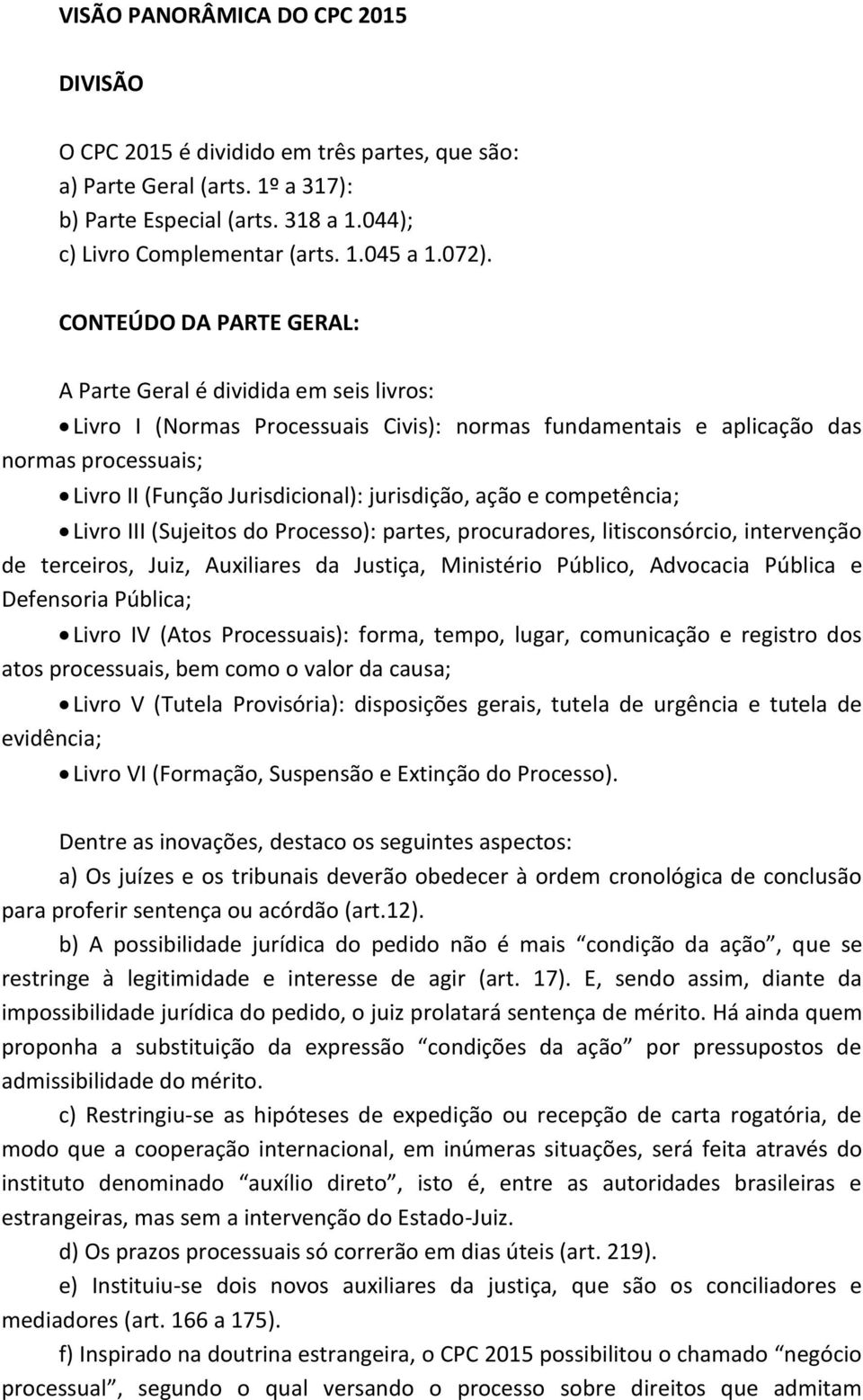 jurisdição, ação e competência; Livro III (Sujeitos do Processo): partes, procuradores, litisconsórcio, intervenção de terceiros, Juiz, Auxiliares da Justiça, Ministério Público, Advocacia Pública e