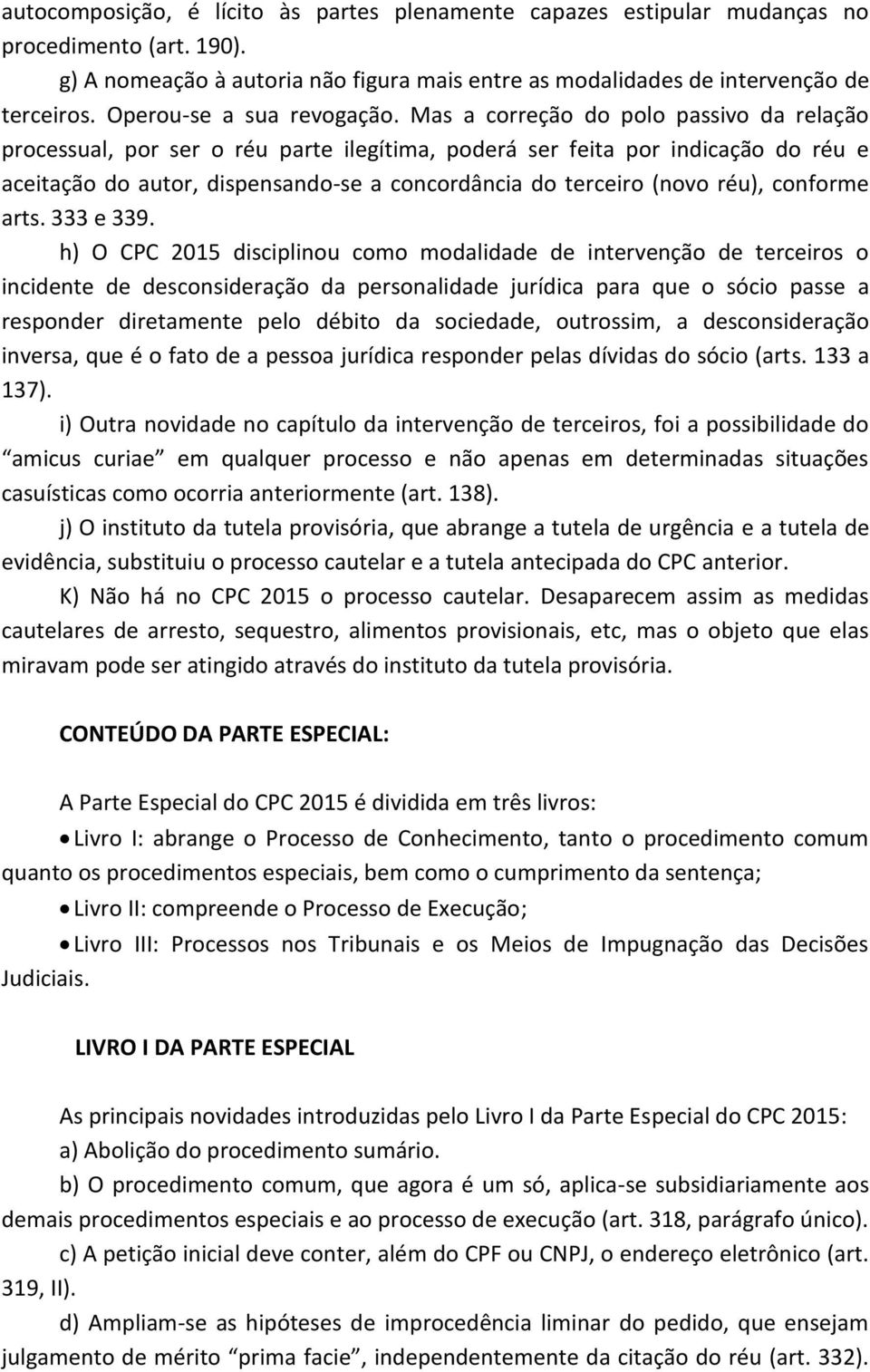 Mas a correção do polo passivo da relação processual, por ser o réu parte ilegítima, poderá ser feita por indicação do réu e aceitação do autor, dispensando-se a concordância do terceiro (novo réu),