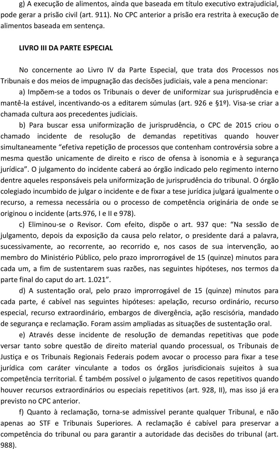 LIVRO III DA PARTE ESPECIAL No concernente ao Livro IV da Parte Especial, que trata dos Processos nos Tribunais e dos meios de impugnação das decisões judiciais, vale a pena mencionar: a) Impõem-se a