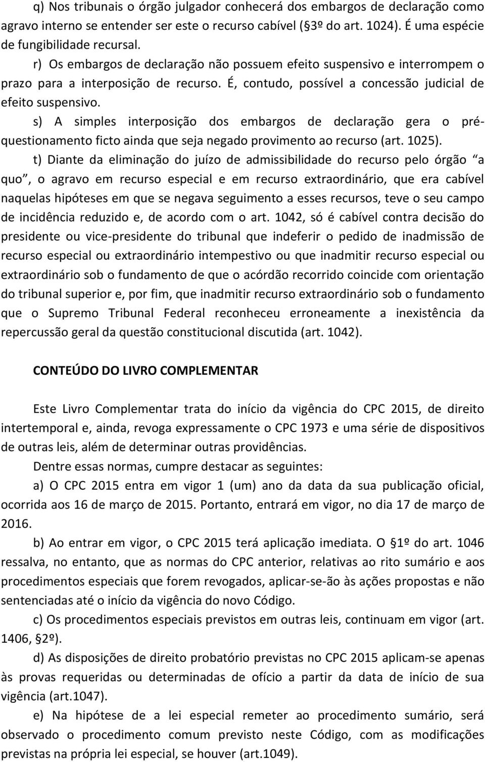 s) A simples interposição dos embargos de declaração gera o préquestionamento ficto ainda que seja negado provimento ao recurso (art. 1025).