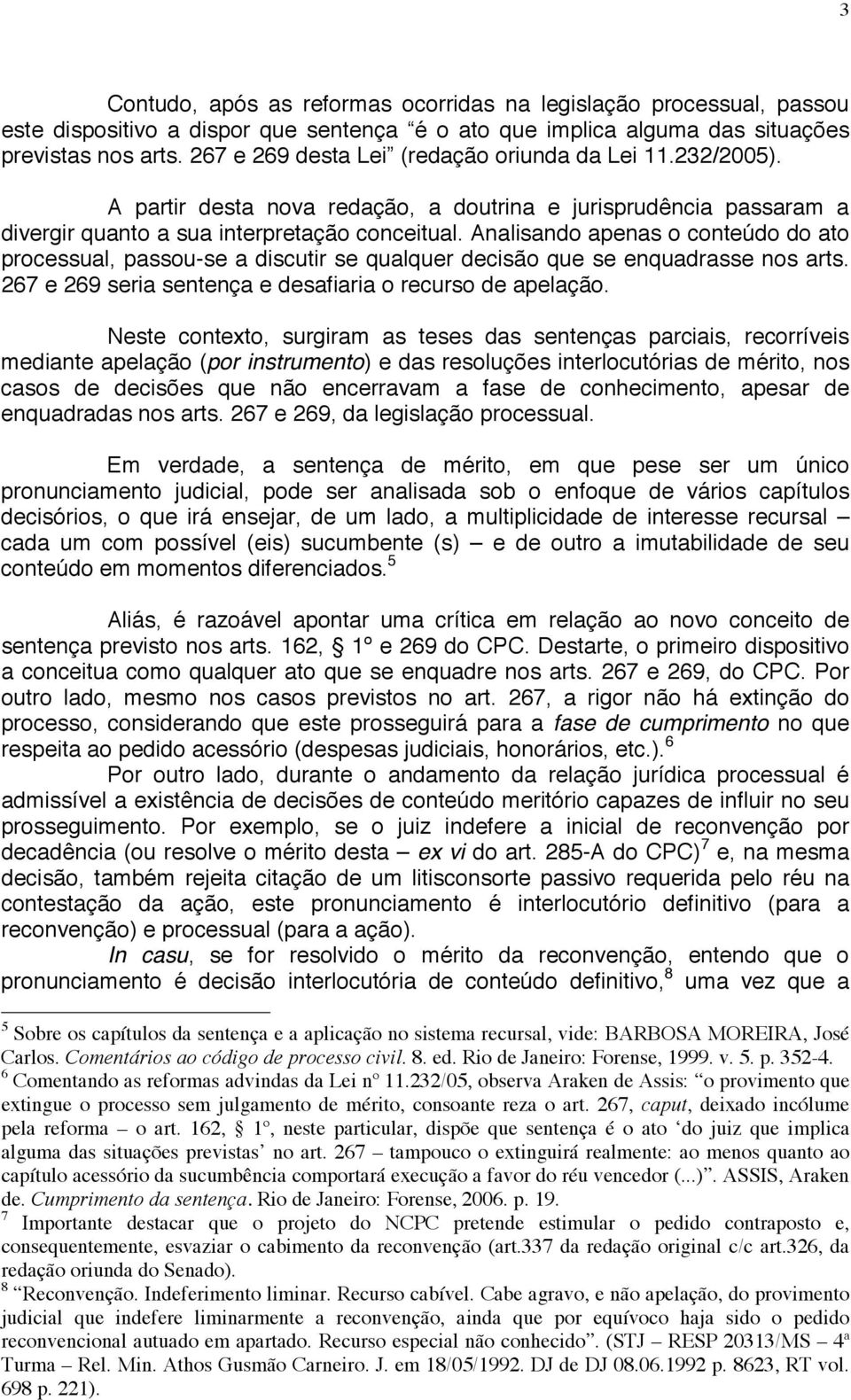 Analisando apenas o conteúdo do ato processual, passou-se a discutir se qualquer decisão que se enquadrasse nos arts. 267 e 269 seria sentença e desafiaria o recurso de apelação.