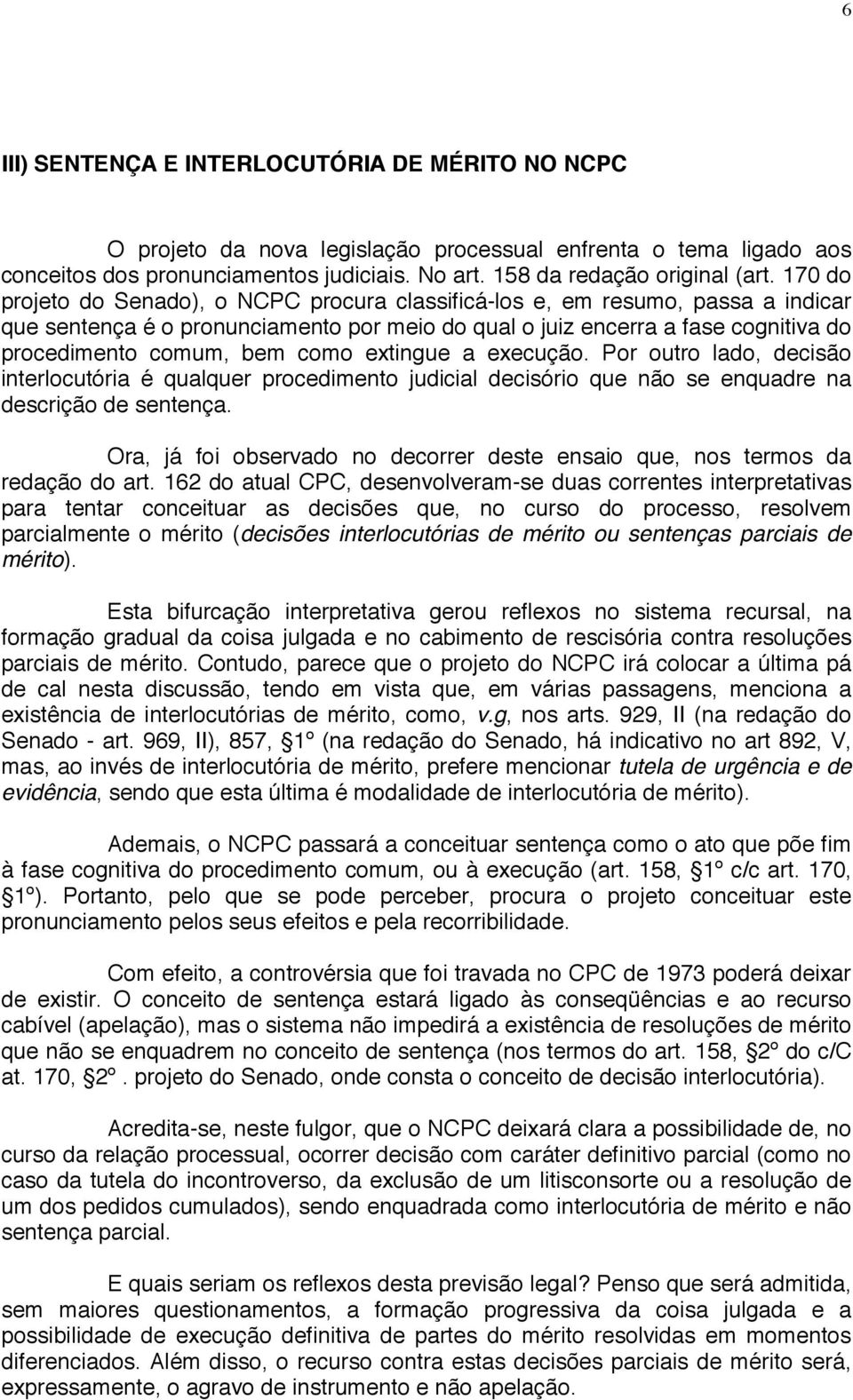 extingue a execução. Por outro lado, decisão interlocutória é qualquer procedimento judicial decisório que não se enquadre na descrição de sentença.