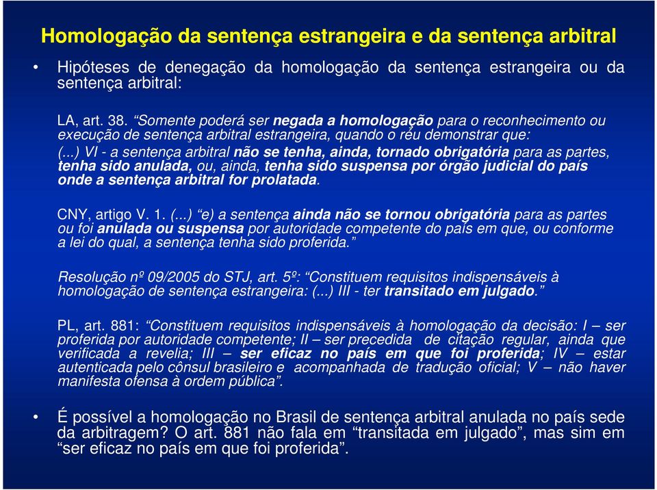 ..) VI - a sentença arbitral não se tenha, ainda, tornado obrigatória para as partes, tenha sido anulada, ou, ainda, tenha sido suspensa por órgão judicial do país onde a sentença arbitral for