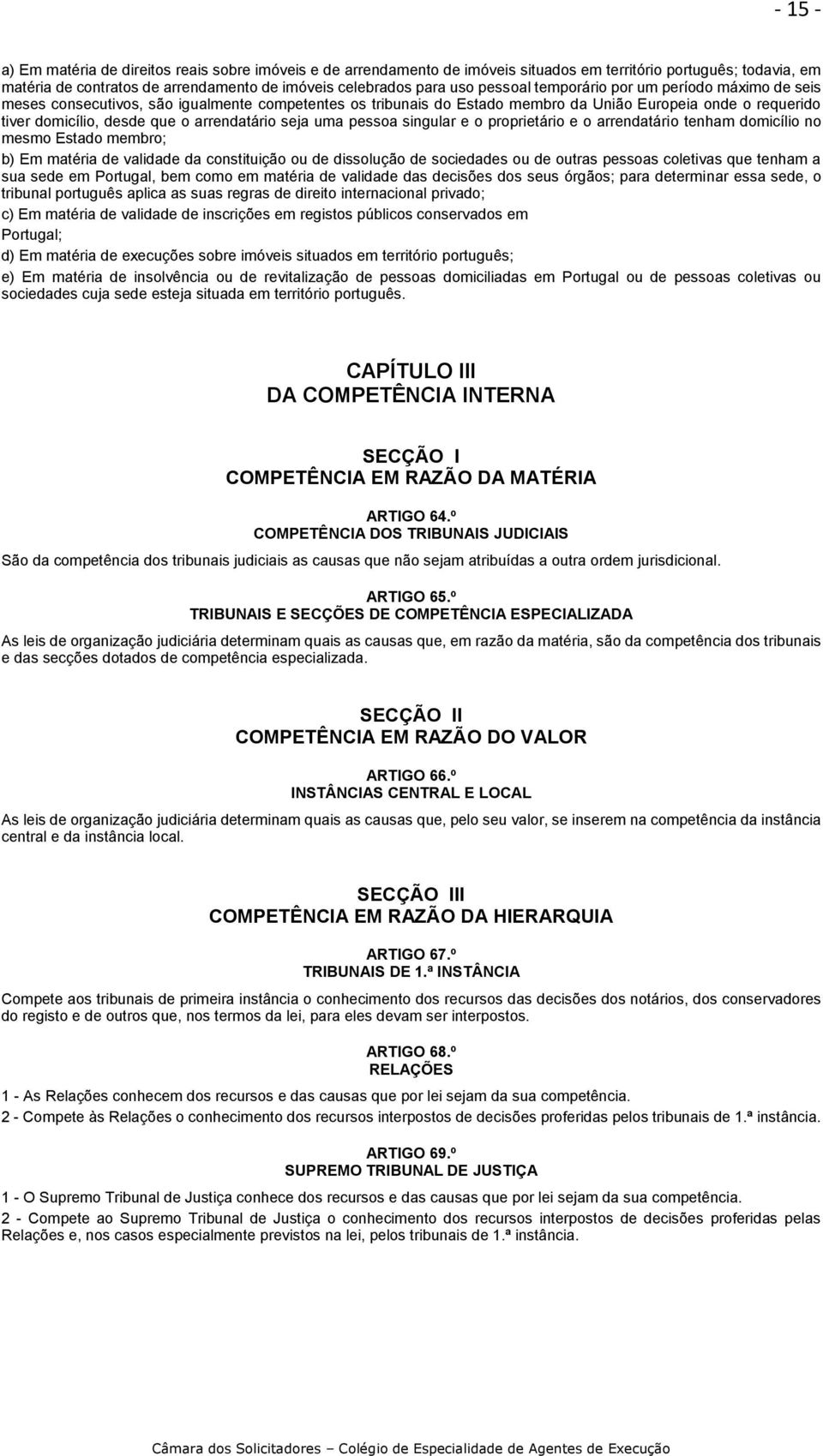 arrendatário seja uma pessoa singular e o proprietário e o arrendatário tenham domicílio no mesmo Estado membro; b) Em matéria de validade da constituição ou de dissolução de sociedades ou de outras