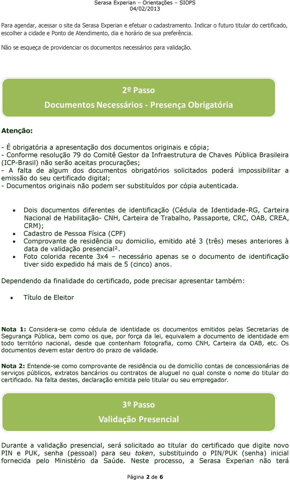 Atenção: - É obrigatória a apresentação dos documentos originais e cópia; - Conforme resolução 79 do Comitê Gestor da Infraestrutura de Chaves Pública Brasileira (ICP-Brasil) não serão aceitas