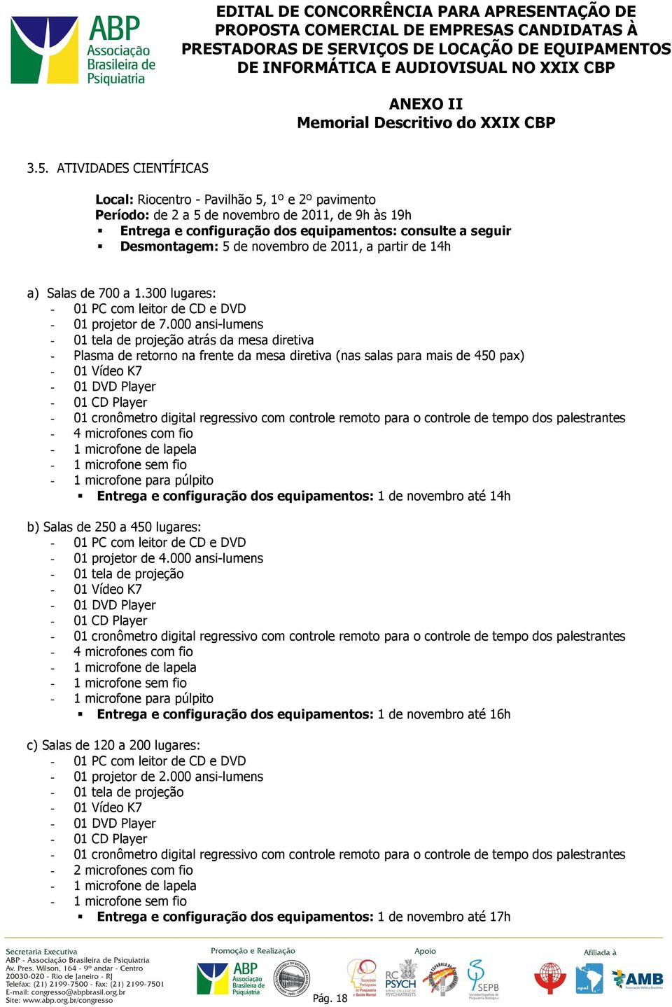 000 ansi-lumens - 01 tela de projeção atrás da mesa diretiva - Plasma de retorno na frente da mesa diretiva (nas salas para mais de 450 pax) - 01 Vídeo K7-01 DVD Player - 01 CD Player - 01 cronômetro