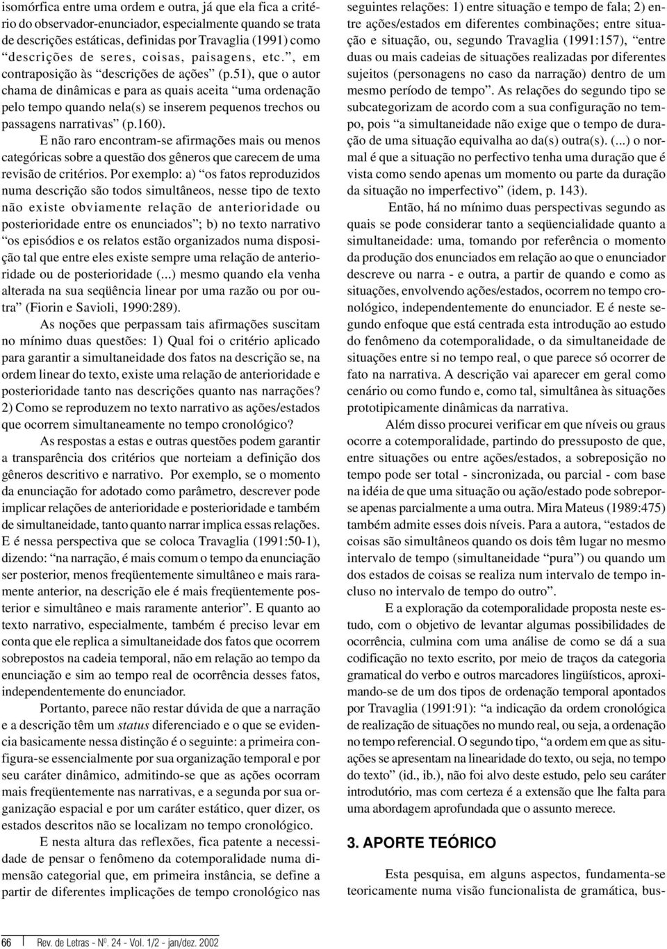 51), que o autor chama de dinâmicas e para as quais aceita uma ordenação pelo tempo quando nela(s) se inserem pequenos trechos ou passagens narrativas (p.160).