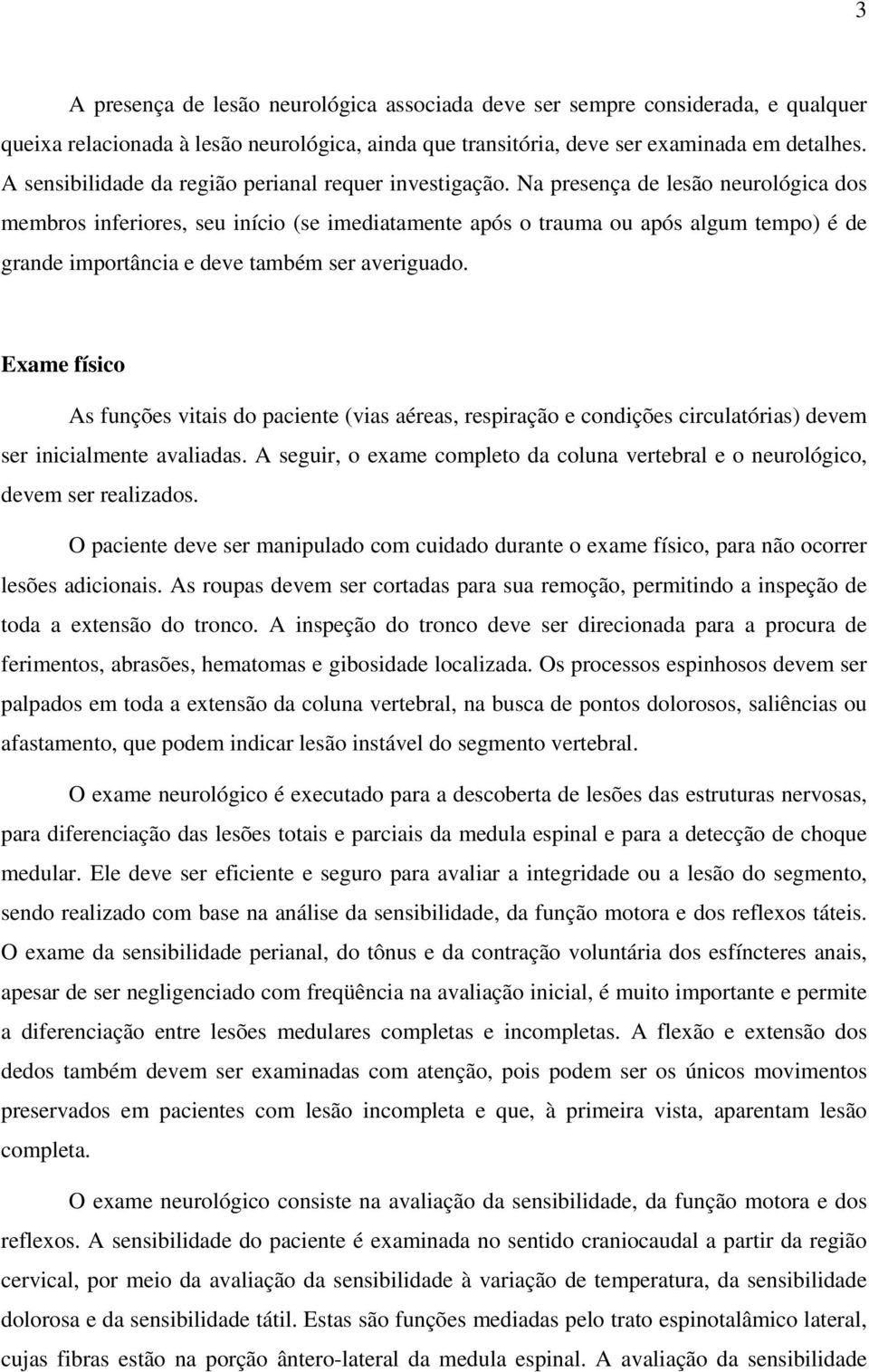 Na presença de lesão neurológica dos membros inferiores, seu início (se imediatamente após o trauma ou após algum tempo) é de grande importância e deve também ser averiguado.