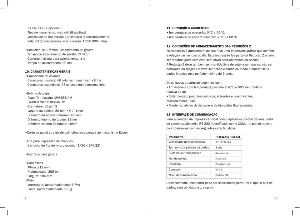 CARACTERÍSTICAS GERAIS Capacidade de colunas Caracteres normais: 48 colunas numa mesma linha Caracteres expandidos: 24 colunas numa mesma linha Bobina de papel Papel Termoscript KPH 856 AM