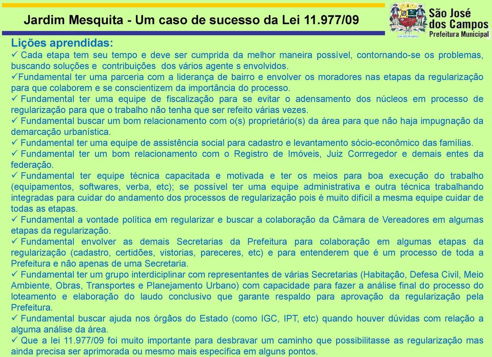 Fundamental ter uma equipe de fiscalização para se evitar o adensamento dos núcleos em processo de regularização para que o trabalho não tenha que ser refeito várias vezes.