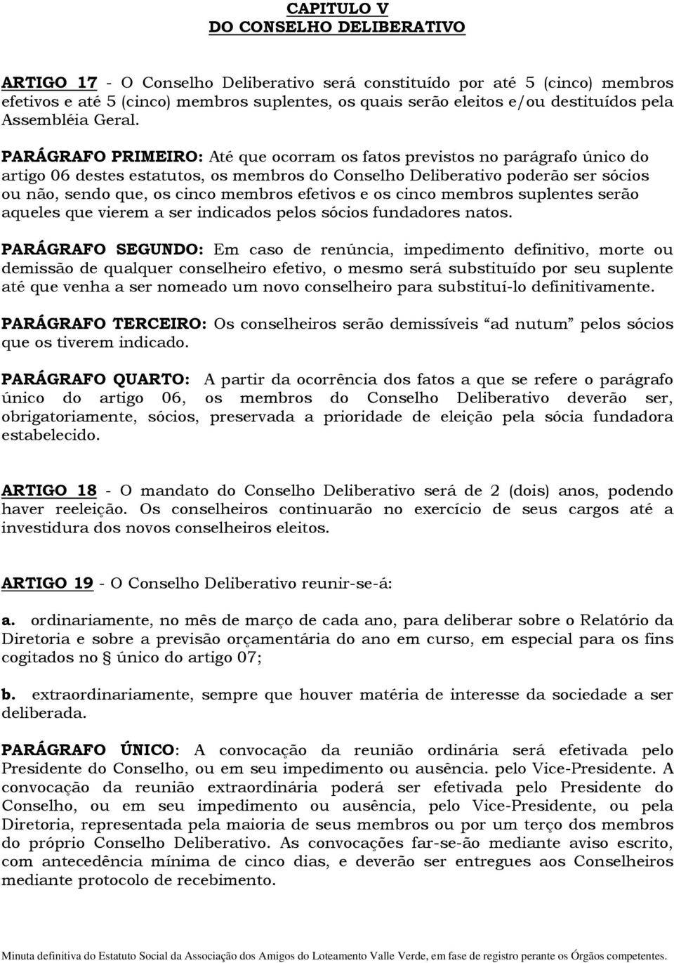 PARÁGRAFO PRIMEIRO: Até que ocorram os fatos previstos no parágrafo único do artigo 06 destes estatutos, os membros do Conselho Deliberativo poderão ser sócios ou não, sendo que, os cinco membros