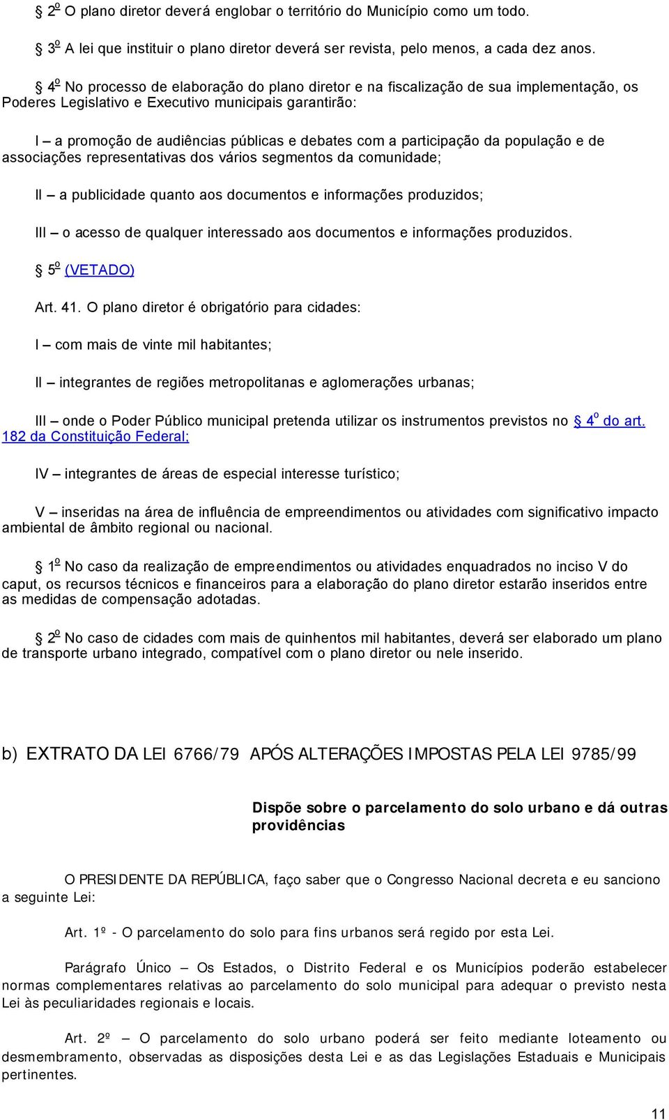 participação da população e de associações representativas dos vários segmentos da comunidade; II a publicidade quanto aos documentos e informações produzidos; III o acesso de qualquer interessado