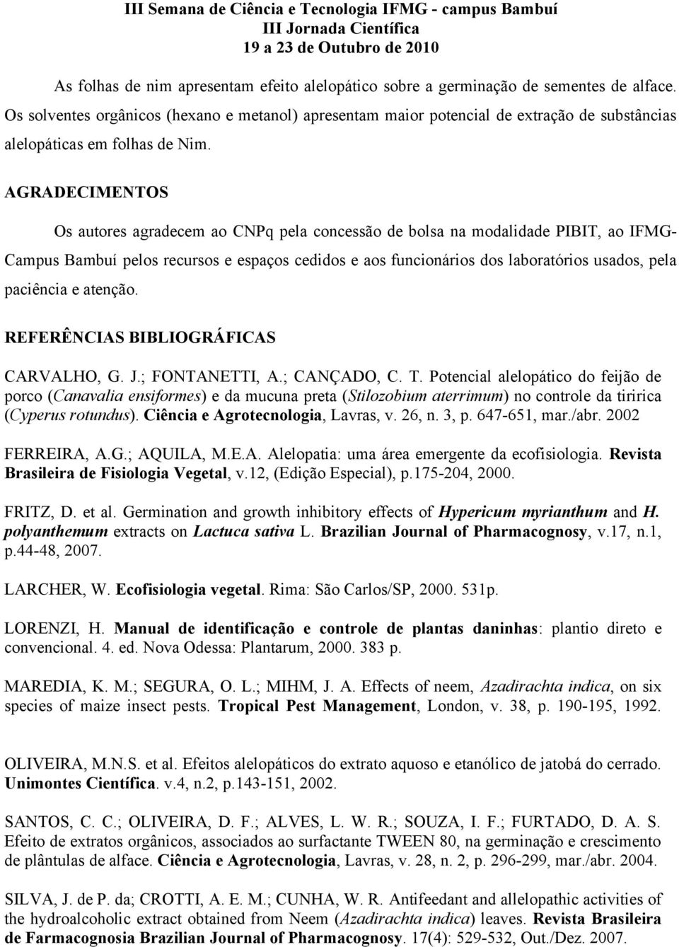 AGRADECIMENTOS Os autores agradecem ao CNPq pela concessão de bolsa na modalidade PIBIT, ao IFMG- Campus Bambuí pelos recursos e espaços cedidos e aos funcionários dos laboratórios usados, pela